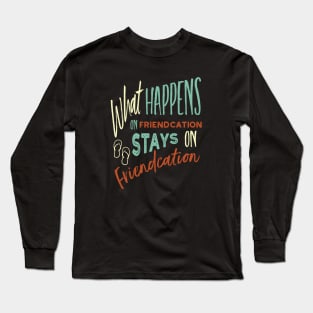 Vacation What Happens on Friendcation Stays on Friendcation Long Sleeve T-Shirt